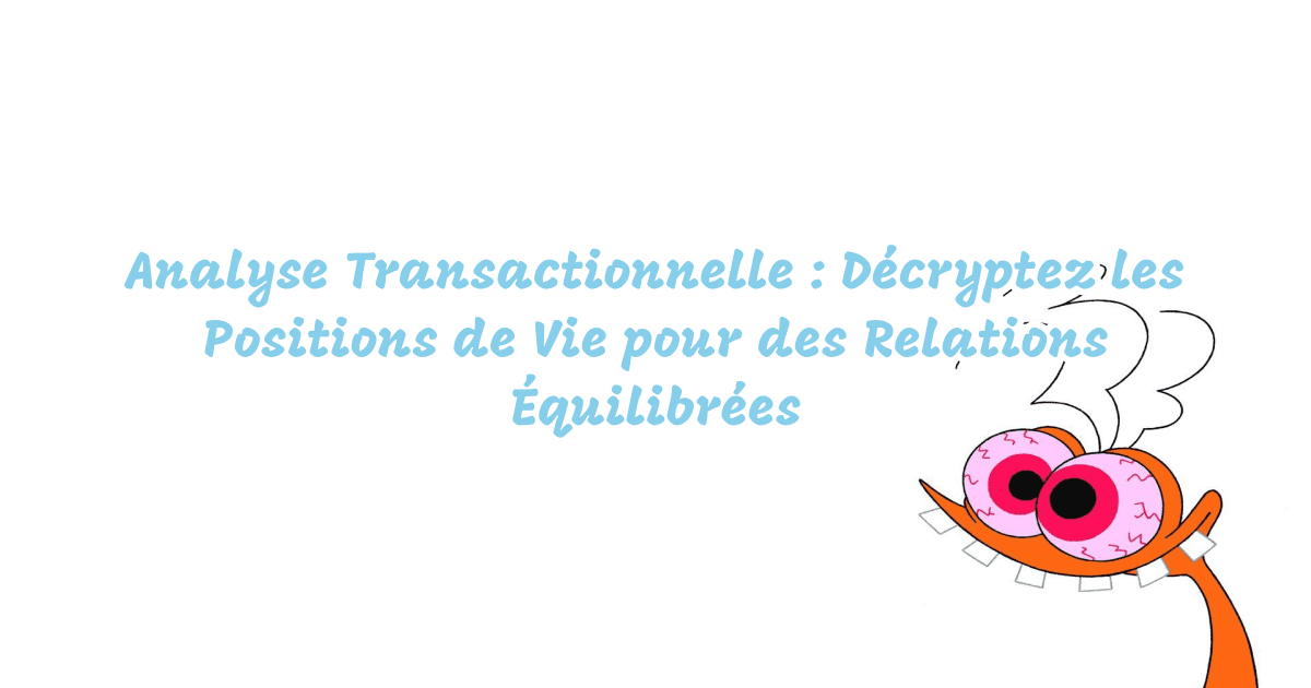 Analyse Transactionnelle : Décryptez les Positions de Vie pour des Relations Équilibrées