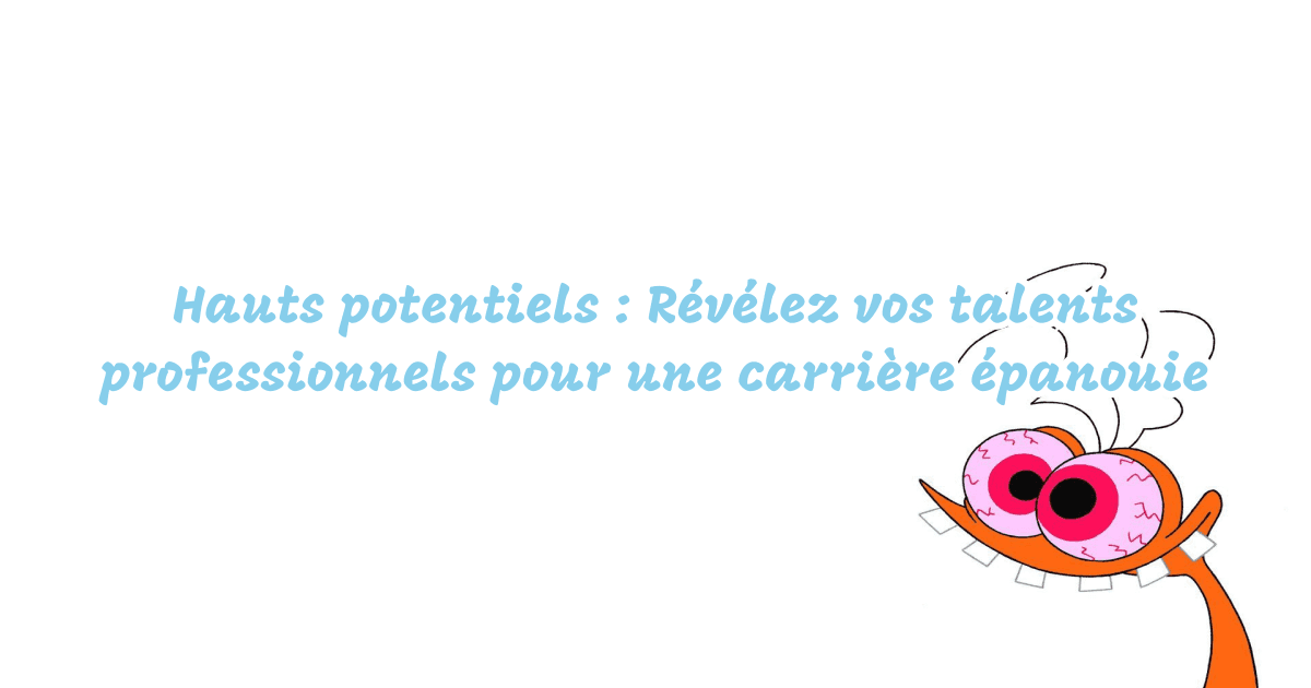 Hauts potentiels : Révélez vos talents professionnels pour une carrière épanouie
