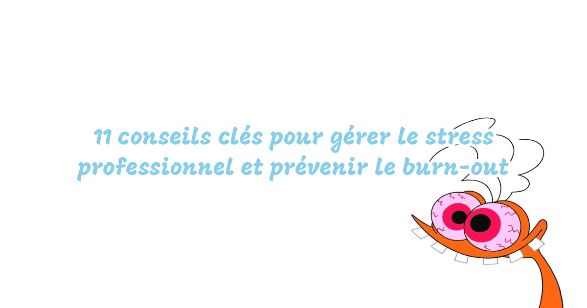 11 conseils clés pour gérer le stress professionnel et prévenir le burn-out