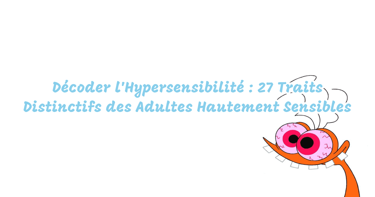 Décoder l'Hypersensibilité : 27 Traits Distinctifs des Adultes Hautement Sensibles