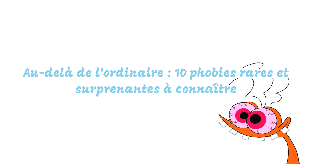 Au-delà de l'ordinaire : 10 phobies rares et surprenantes à connaître