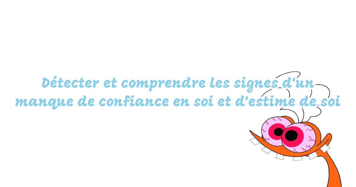 Détecter et comprendre les signes d'un manque de confiance en soi et d'estime de soi