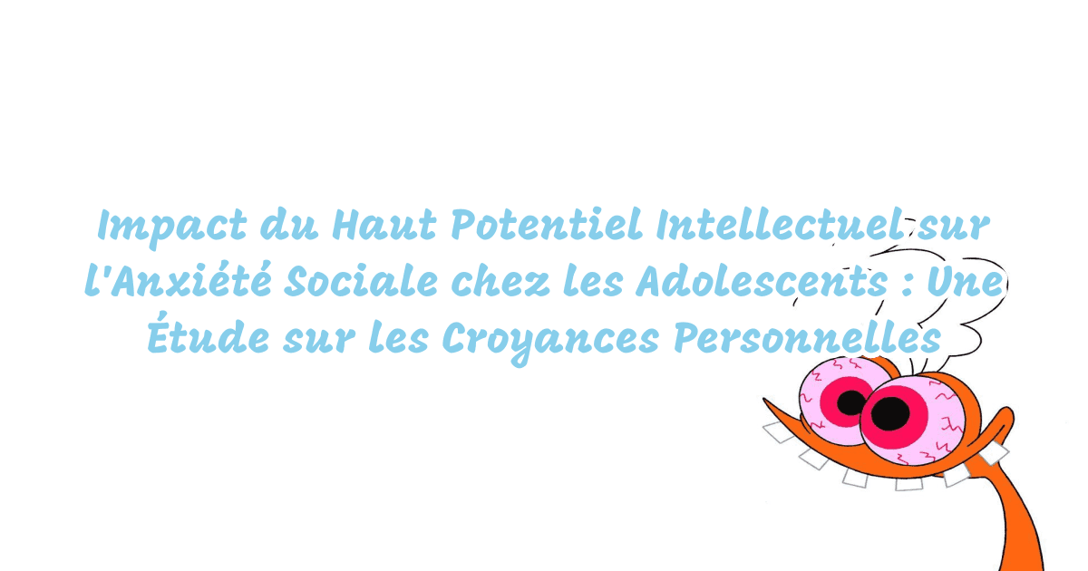 Impact du Haut Potentiel Intellectuel sur l'Anxiété Sociale chez les Adolescents : Une Étude sur les Croyances Personnelles