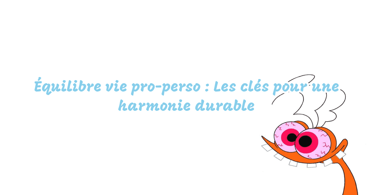 Équilibre vie pro-perso : Les clés pour une harmonie durable